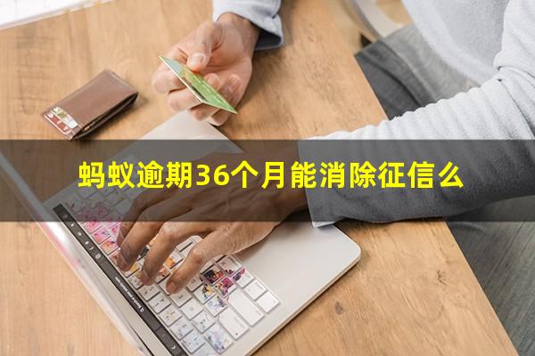 蚂蚁逾期36个月能消除征信么