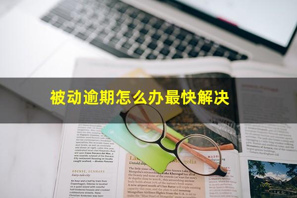 被动逾期怎么办最快解决
