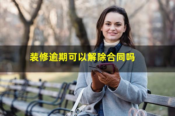 装修逾期可以解除合同吗