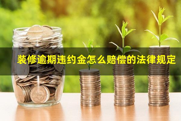 装修逾期违约金怎么赔偿的法律规定