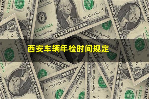 西安车辆年检时间规定