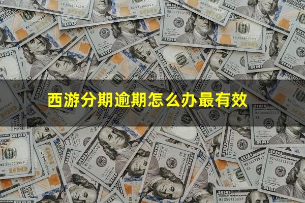 西游分期逾期怎么办最有效
