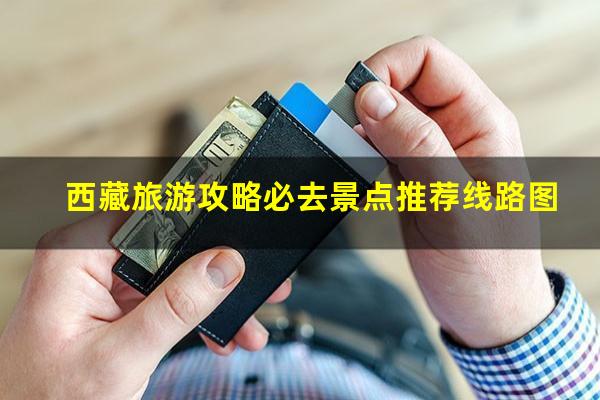 西藏旅游攻略必去景点推荐线路图