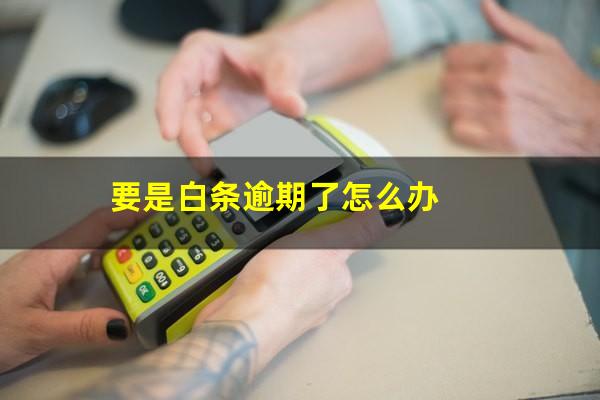要是白条逾期了怎么办