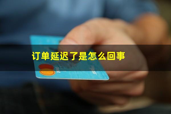 订单延迟了是怎么回事