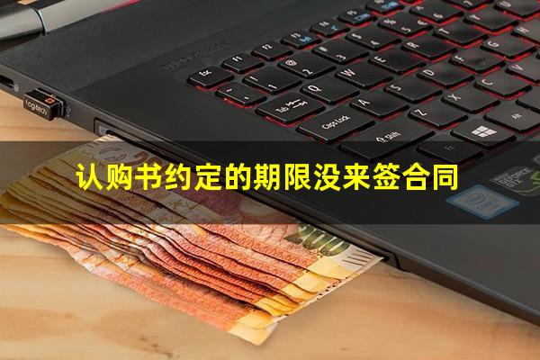 认购书约定的期限没来签合同