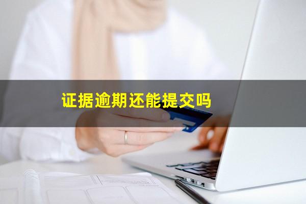 证据逾期还能提交吗