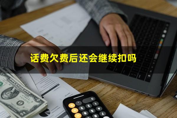 话费欠费后还会继续扣吗