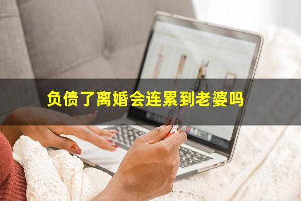 负债了离婚会连累到老婆吗