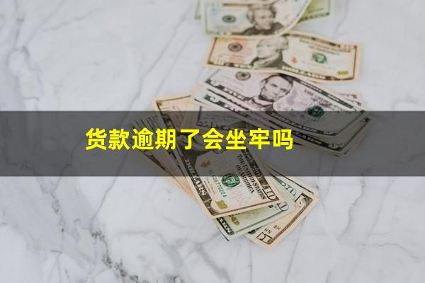 货款逾期了会坐牢吗