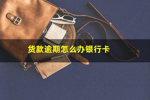 货款逾期怎么办银行卡
