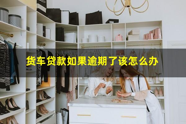 货车贷款如果逾期了该怎么办
