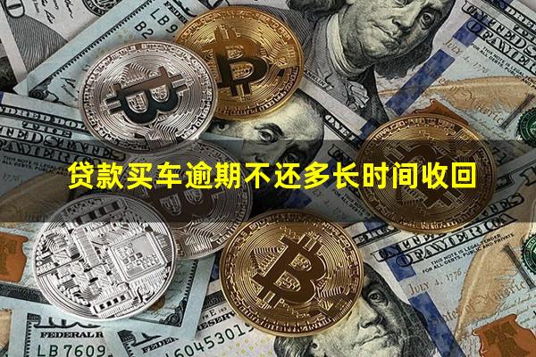 贷款买车逾期不还多长时间收回
