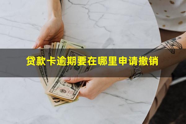 贷款卡逾期要在哪里申请撤销