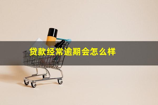 贷款经常逾期会怎么样