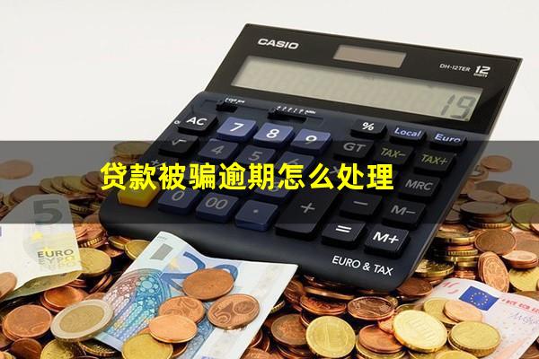 贷款被骗逾期怎么处理