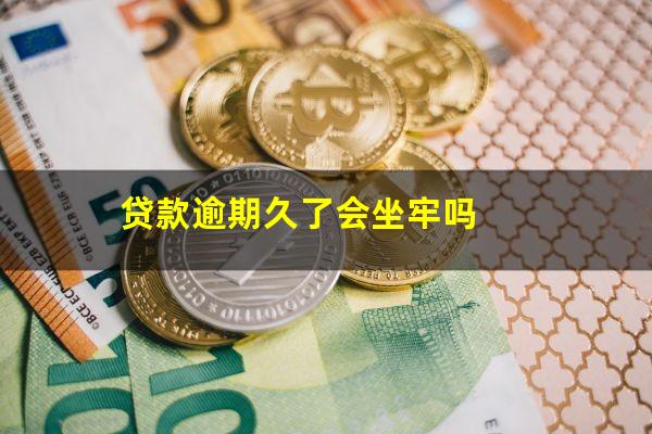 贷款逾期久了会坐牢吗