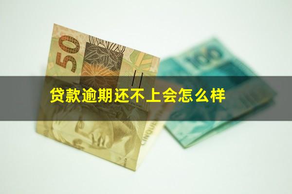 贷款逾期还不上会怎么样