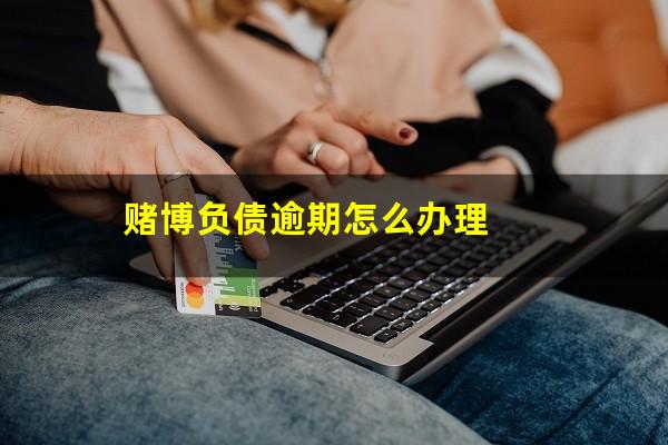 赌博负债逾期怎么办理