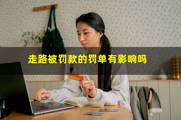 走路被罚款的罚单有影响吗