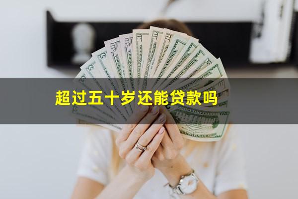 超过五十岁还能贷款吗