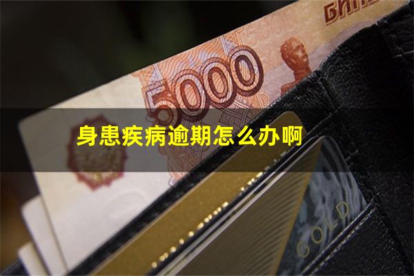身患疾病逾期怎么办啊