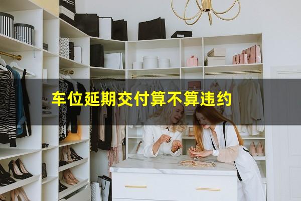车位延期交付算不算违约