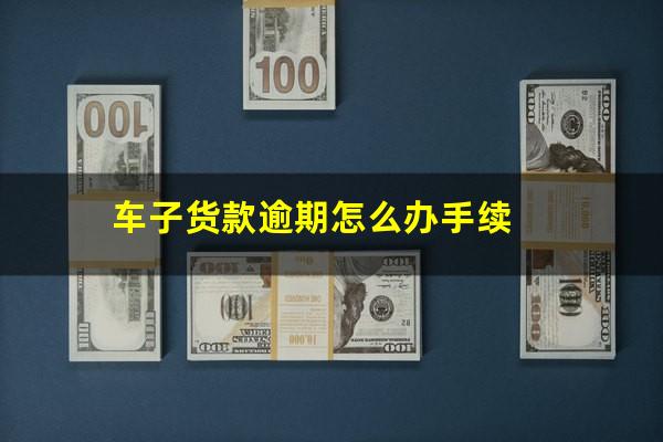 车子货款逾期怎么办手续