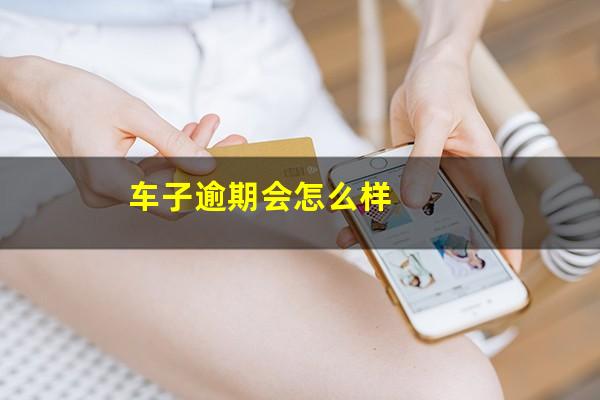 车子逾期会怎么样