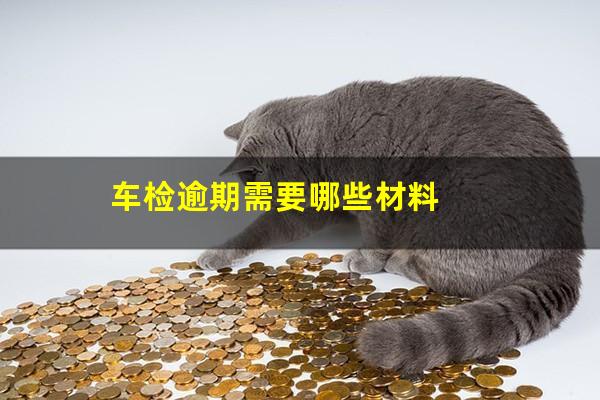 车检逾期需要哪些材料