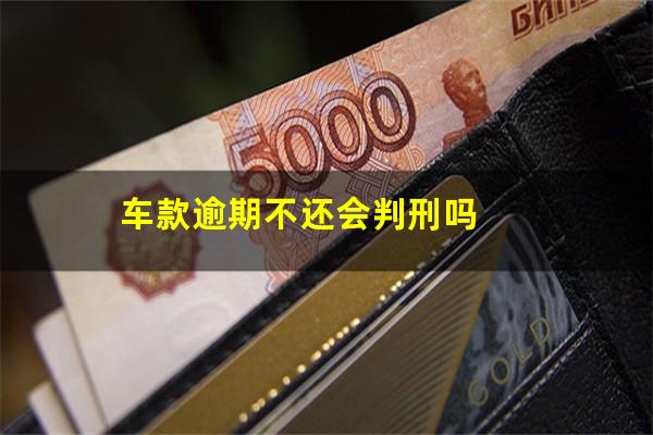 车款逾期不还会判刑吗