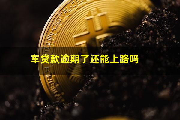 车贷款逾期了还能上路吗