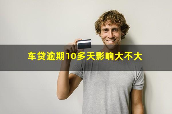 车贷逾期10多天影响大不大