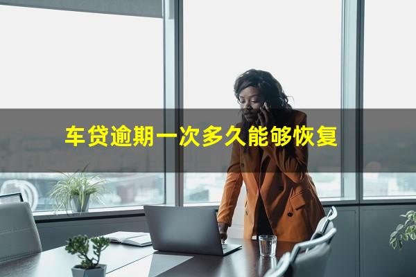 车贷逾期一次多久能够恢复