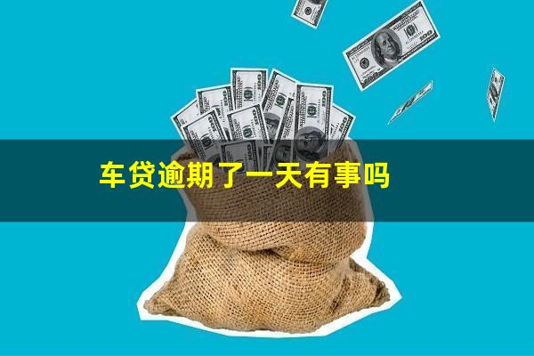 车贷逾期了一天有事吗