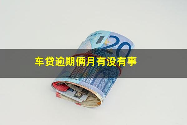 车贷逾期俩月有没有事