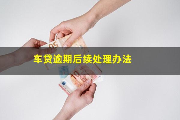 车贷逾期后续处理办法