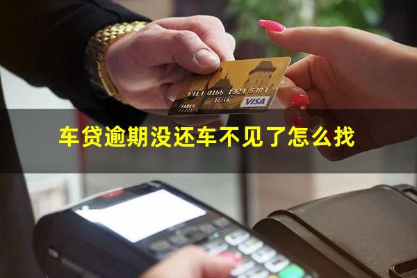 车贷逾期没还车不见了怎么找