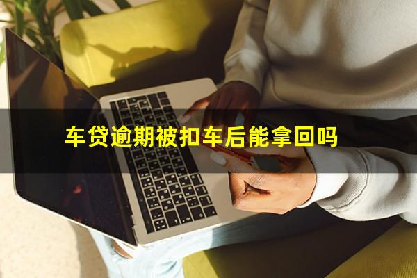 车贷逾期被扣车后能拿回吗