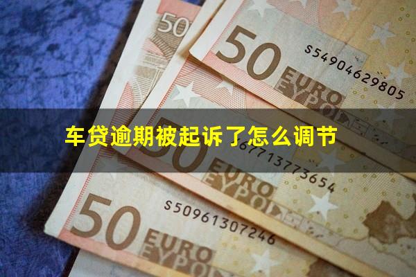 车贷逾期被起诉了怎么调节