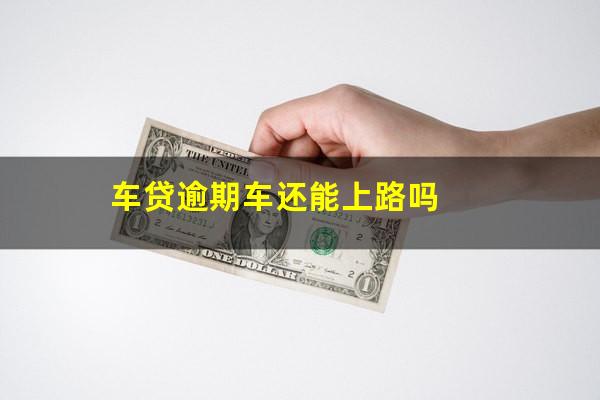 车贷逾期车还能上路吗