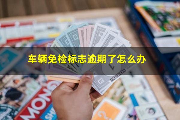 车辆免检标志逾期了怎么办
