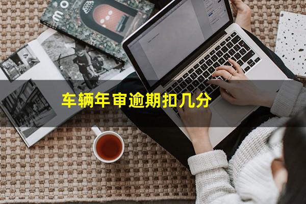 车辆年审逾期扣几分