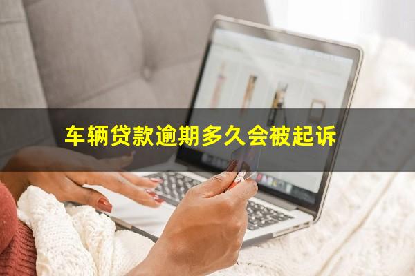 车辆贷款逾期多久会被起诉