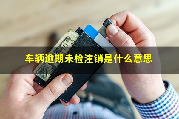车辆逾期未检注销是什么意思