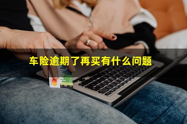 车险逾期了再买有什么问题