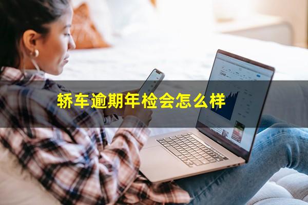 轿车逾期年检会怎么样