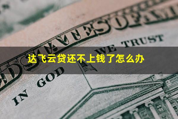 达飞云贷还不上钱了怎么办
