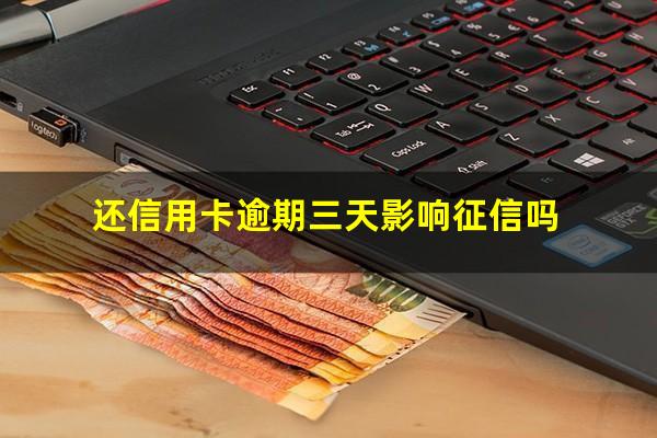 信用卡 逾期 三天?还信用卡逾期三天影响征信吗?