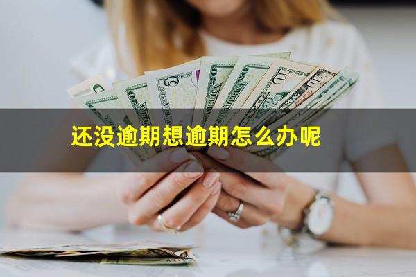 还没逾期想逾期怎么办呢